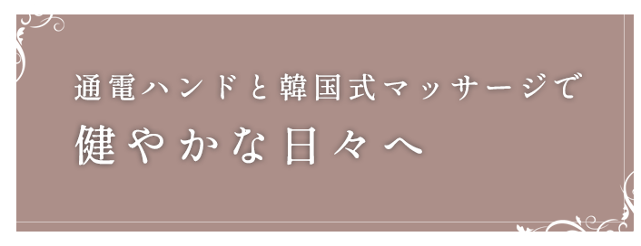 通電ハンドと韓国式マッサージで 健やかな日々へ